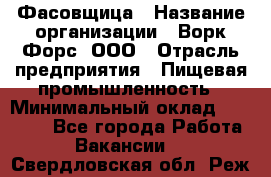 Фасовщица › Название организации ­ Ворк Форс, ООО › Отрасль предприятия ­ Пищевая промышленность › Минимальный оклад ­ 27 000 - Все города Работа » Вакансии   . Свердловская обл.,Реж г.